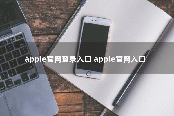 apple官网登录入口(apple官网入口？)